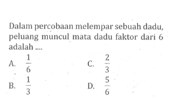 Dalam percobaan melempar sebuah dadu, peluang muncul mata dadu faktor dari 6 adalah ...