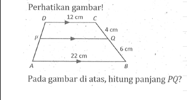 Perhatikan gambar!D 12 cm C P 4 cm Q A 22 cm 6 cm BPada gambar di atas, hitung panjang PQ? 