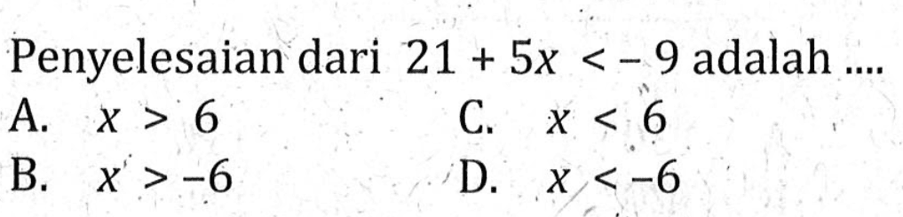 Penyelesaian dari 21 + 5x < -9 adalah .... A. x > 6 B. x > -6 C. x < 6 D. x < -6