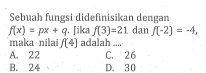 Sebuah fungsi didefinisikan dengan f(x)=px+q. Jika f(3)=21 dan f(-2)=-4, maka nilai f(4) adalah....