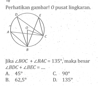 Perhatikan gambar! O pusat lingkaran.Jika sudut BOC+sudut BAC=135, maka besar sudut BDC+sudut BEC=... 