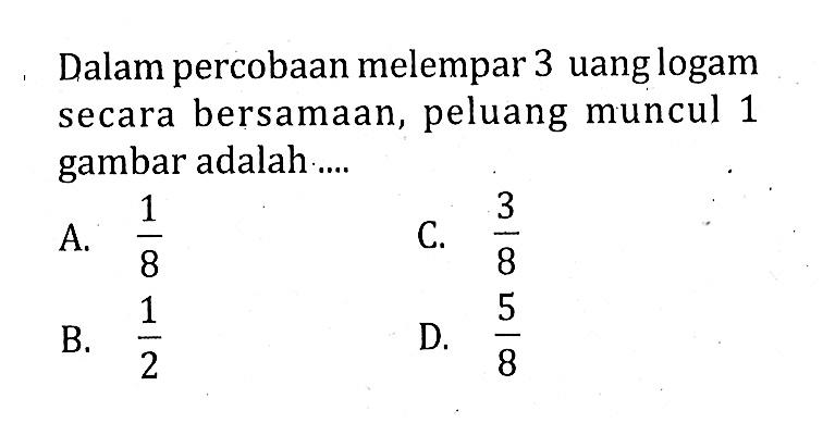 Dalam percobaan melempar 3 uang logam secara bersamaan, peluang muncul 1 gambar adalah ....