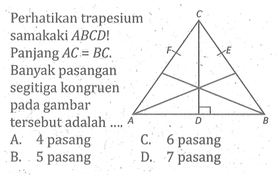 Perhatikan trapesium samakaki ABCD! Panjang AC=BC. Banyak pasangan segitiga kongruen pada gambar tersebut adalah .... A. 4 pasang C. 6 pasang B. 5 pasang D. 7 pasang