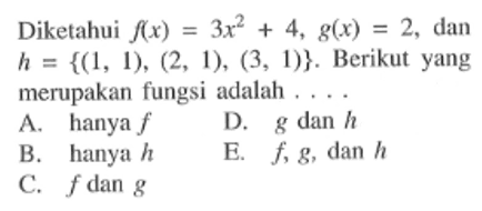 Diketahui f(x)=3 x^2+4, g(x)=2, dan h=(1,1),(2,1),(3,1). Berikut yang merupakan fungsi adalah ... .