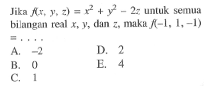 Jika  f(x,y,z)=x^2+y^2-2z  untuk semua bilangan real x, y, dan z, maka f(-1,1,-1)= .... 