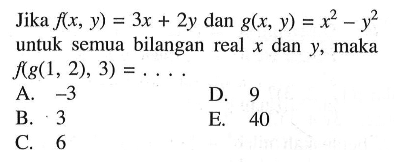 Jika f(x,y)=3x+2y dan g(x,y)=x^2-y^2 untuk semua bilangan real x dan y, maka f(g(1,2),3)=.... 