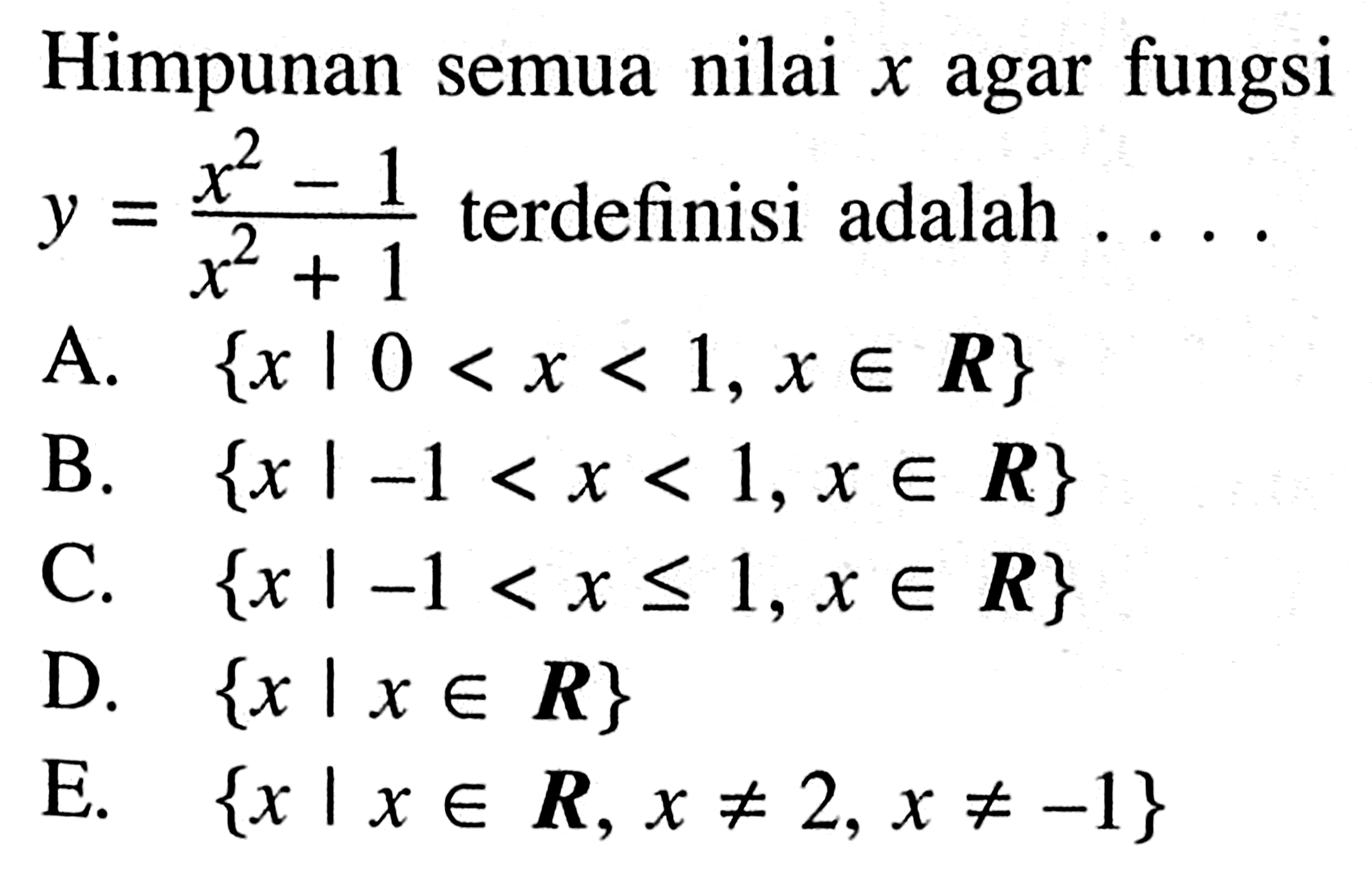 Himpunan semua nilai x agar fungsi y = (x^2 -1)/(x^2 + 1) terdefinisi adalah... A. {x | 0 < x < 1, x e R} B. {x | -1 < x < 1, x e R} C. {x | -1 < x <= 1, x e R} D. {x |x e R} E. {x | x e R, x =/= 2,x =/= -1}