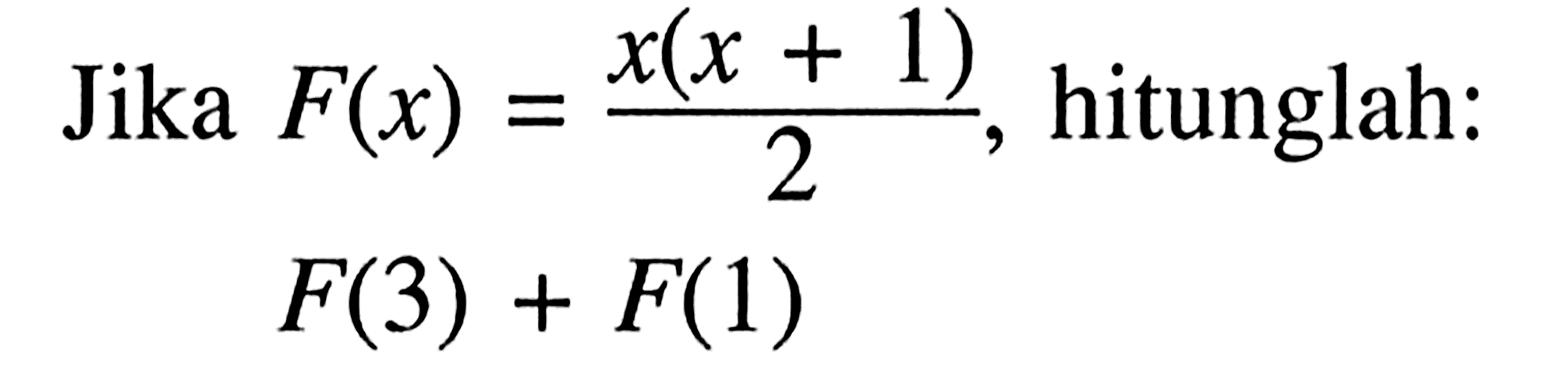 Jika  F(x)=x(x+1)/2, hitunglah:F(3)+F(1) 