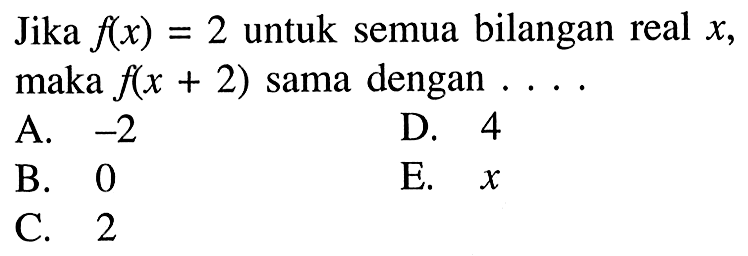 Jika f(x)=2 untuk semua bilangan real  x, maka f(x+2) sama dengan ...