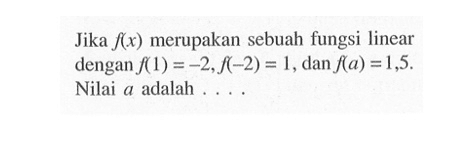 Jika f(x) merupakan sebuah fungsi linear dengan f(1)=-2,f(-2)=1, dan f(a)=1,5. Nilai a adalah ....