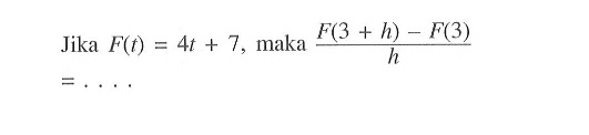 Jika F(t)=4t+7, maka (F(3+h)-F(3))/h =....