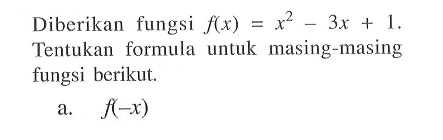 Diberikan fungsi  f(x)=x^2-3x+1 . Tentukan formula untuk masing-masing fungsi berikut.a.  f(-x) 