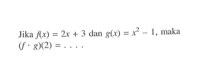 Jika  f(x)=2x+3  dan  g(x)=x^2-1 , maka  (f.g)(2)=... 