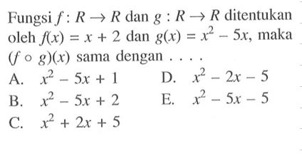 Fungsi  f: R -> R  dan  g: R -> R  ditentukan oleh  f(x)=x+2  dan  g(x)=x^2-5x , maka  (f o g)(x)  sama dengan .... .