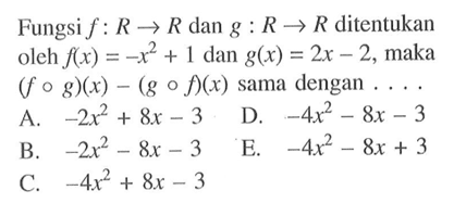 Fungsi  f: R -> R  dan  g: R -> R  ditentukan oleh  f(x)=-x^2+1  dan  g(x)=2x-2 , maka  (f o g)(x)-(g o f)(x)  sama dengan  .... .