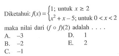 Diketahui: f(x)=1; untuk x >= 2 x^2+x-5 ; untuk 0<x<2. maka nilai dari (f o f)(2) adalah....