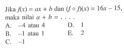 Jika f(x)=ax+b dan (fof)(x)=16x-15, maka nilai a+b= .... 