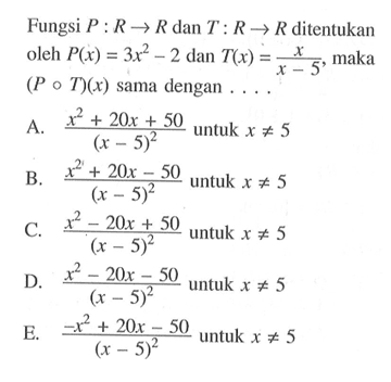 Fungsi  P: R->R  dan  T: R->R  ditentukan oleh  P(x)=3x^2-2  dan  T(x)=x/(x-5) , maka  (PoT)(x)  sama dengan  ... .
