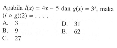 Apabila l(x)=4x-5 dan g(x)=3^x, maka (l o g)(2)=...