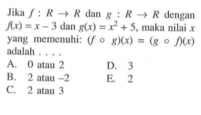 Jika f:R -> R dan g:R ->R dengan f(x)=x-3 dan g(x)=x^2+5, maka nilai x yang memenuhi: (fog)(x)=(gof)(x) adalah....