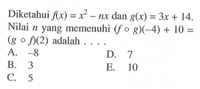 Diketahui f(x)=x^2-nx dan g(x)=3 x+14. Nilai n yang memenuhi (f o g)(-4)+10= (g o f)(2) adalah ...