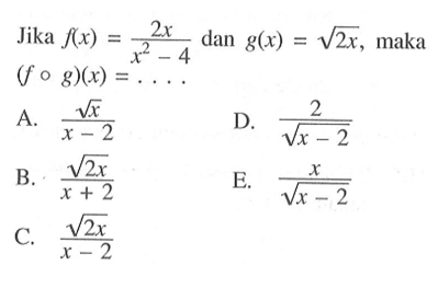 Jika f(x)=2x/(x^2-4) dan g(x)=akar(2x), maka (fog)(x)=...