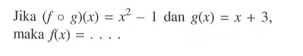 Jika (fog)(x)=x^2-1 dan g(x)=x+3, maka f(x)=.... 