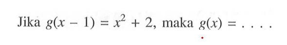 Jika  g(x-1)=x^2+2 , maka  g(x)=... 