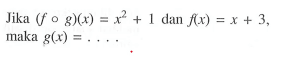 Jika (fog)(x)=x^2+1 dan f(x)=x+3 maka g(x)=... 