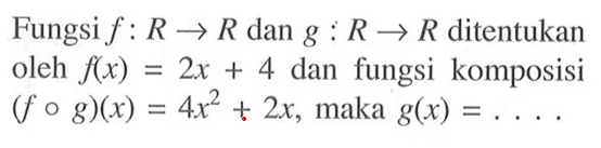 Fungsi f:R->R dan g:R->R ditentukan oleh f(x)=2x+4 dan fungsi komposisi (fog)(x)=4x^2+2x, maka g(x)=...