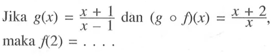 Jika g(x)=(x+1)/(x-1) dan (gof)(x)=(x+2)/x, maka f(2)=... 