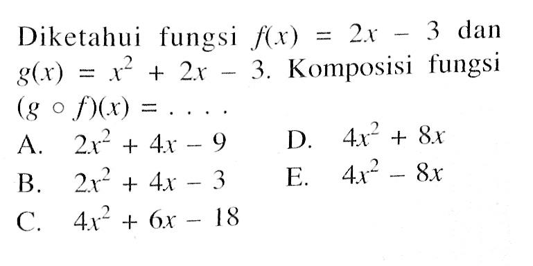 Diketahui fungsi f(x)=2x-3 dan g(x)=x^2+2x-3. Komposisi fungsi (gof)(x)=.... 
