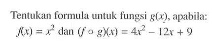 Tentukan formula untuk fungsi g(x), apabila: f(x)=x^2 dan (fog)(x)=4x^2-12x+9