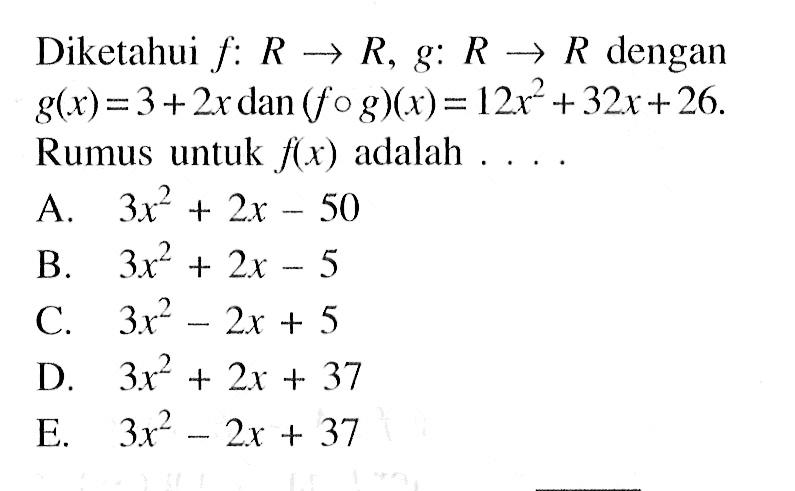 Diketahui f:R->R, g:R->R dengan g(x)=3+2x dan(fog)(x)=12x^2+32x+26. Rumus untuk f(x) adalah ....