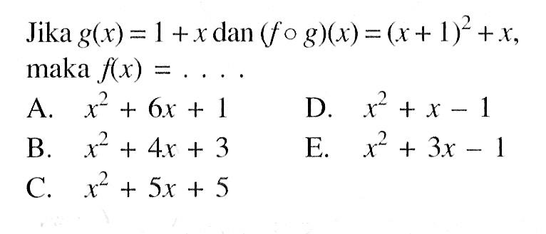 Jika  g(x)=1+x  dan  (f o g)(x)=(x+1)^2+x  maka  f(x)=... A. x^2+6 x+1 D. x^2+x-1 B. x^2+4 x+3 E. x^2+3 x-1 C. x^2+5 x+5 