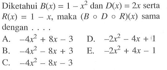 Diketahui  B(x)=1-x^2 dan D(x)=2x serta R(x)=1-x , maka (BoDoR)(x) sama dengan . . . .