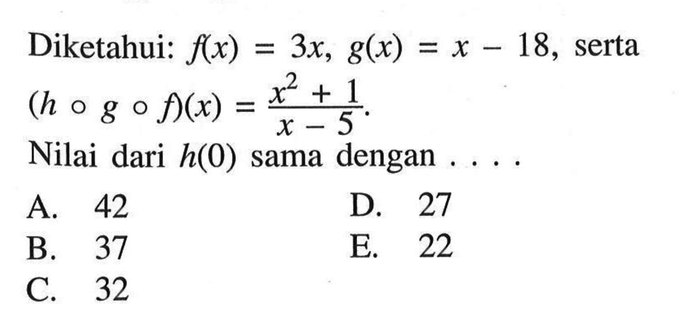 Diketahui:  f(x)=3x, g(x)=x-18 , serta  (hogof)(x)=(x^2+1)/(x-5) . Nilai dari  h(0)  sama dengan ... .