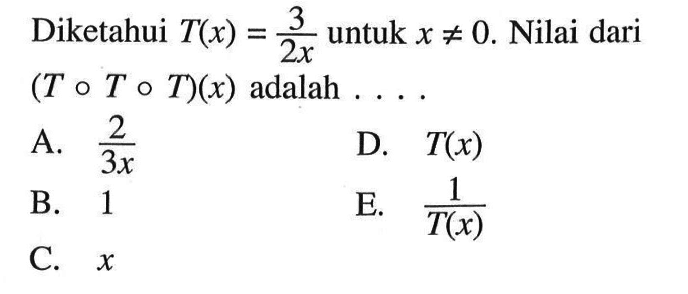 Diketahui T(x)=3/2x untuk x=/=0. Nilai dari (ToToT)(x) adalah... 