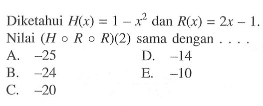 Diketahui  H(x)=1-x^2 dan  R(x)=2x-1. Nilai  (HoRoR)(2)  sama dengan  .... .
