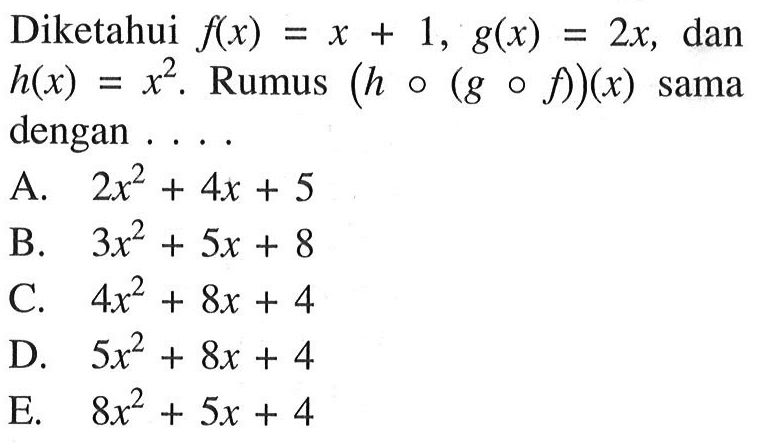 Diketahui f(x)=x+1, g(x)=2x, dan h(x)=x^2. Rumus (ho(gof))(x) sama dengan ....