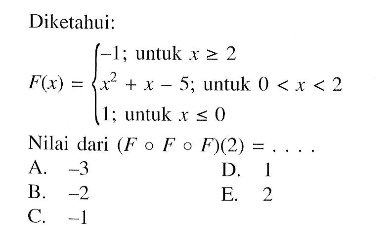 Diketahui: F(x)= -1; untuk x>=2 x^2+x-5; untuk 0<x<2 1; untuk x<=0 Nilai dari (FoFoF)(2)=....
