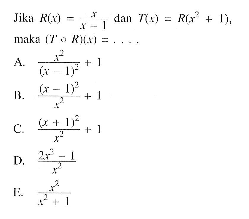 Jika R(x)=x/(x-1) dan T(x)=R(x^2+1), maka (ToR)(x)=.... 
