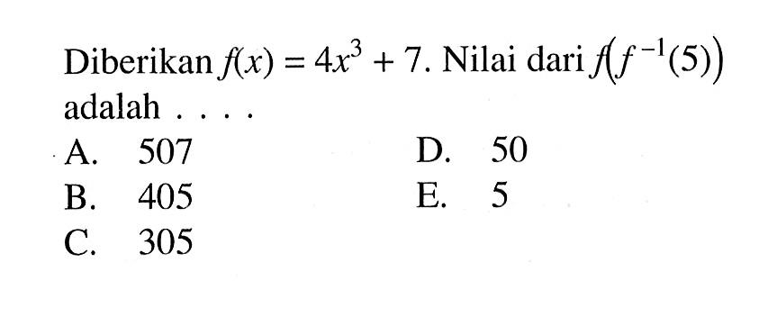 Diberikan f(x)=4x^3+7. Nilai dari f(f^(-1)(5)) adalah...