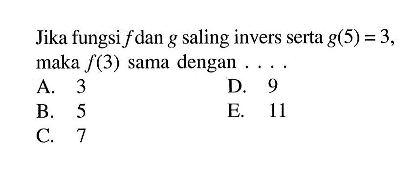 Jika fungsi  f  dan  g  saling invers serta  g(5)=3 , maka  f(3)  sama dengan ....