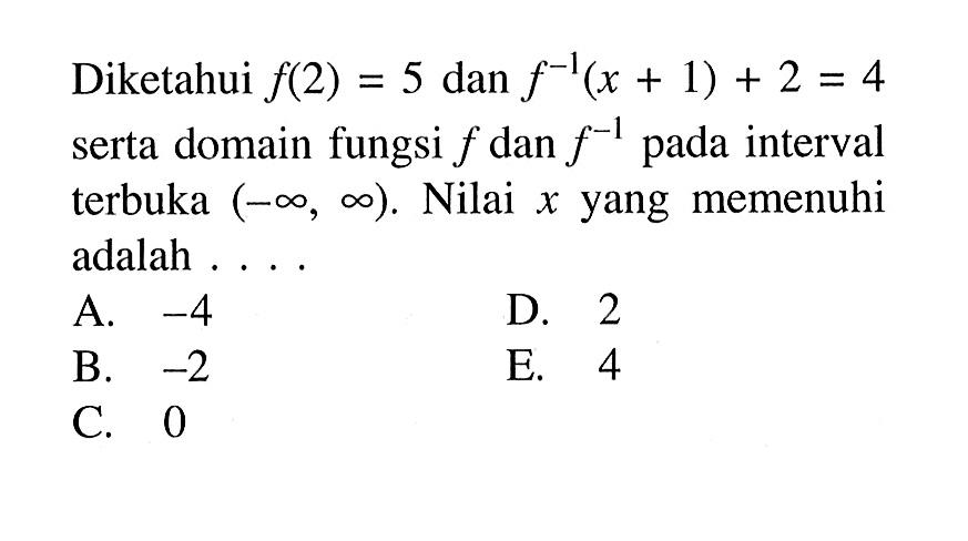 Diketahui f(2)=5 dan f^(-1)(x+1)+2=4 serta domain fungsi f dan f^(-1) pada interval terbuka (-tak hingga, tak hingga). Nilai x yang memenuhi adalah . . . .