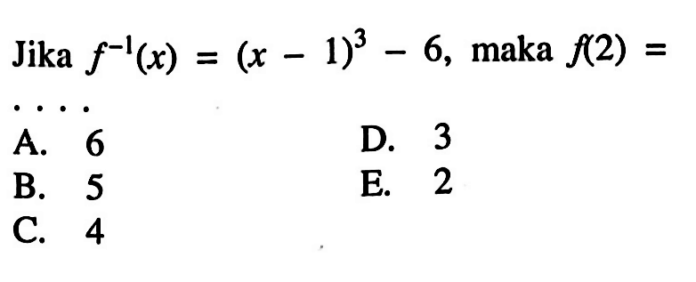 Jika  f^-1(x)=(x-1)^3-6 , maka  f(2)= A. 6D. 3B. 5E. 2C. 4