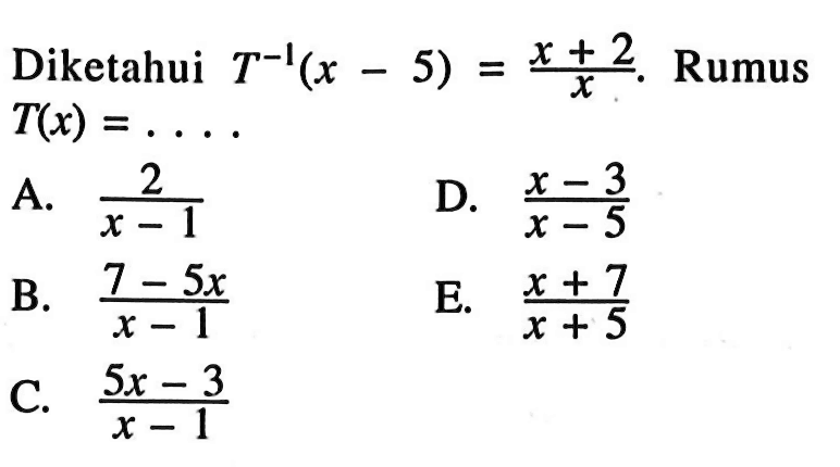 Diketahui T^(-1) (x-5)=(x+2)/x. Rumus T(x)=...