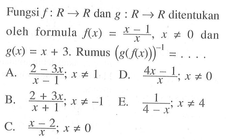 Fungsi  f: R -> R  dan  g: R -> R  ditentukan oleh formula  f(x)=(x-1)/x, x =/= 0  dan  g(x)=x+3 . Rumus  (g(f(x)))^(-1)=.... 