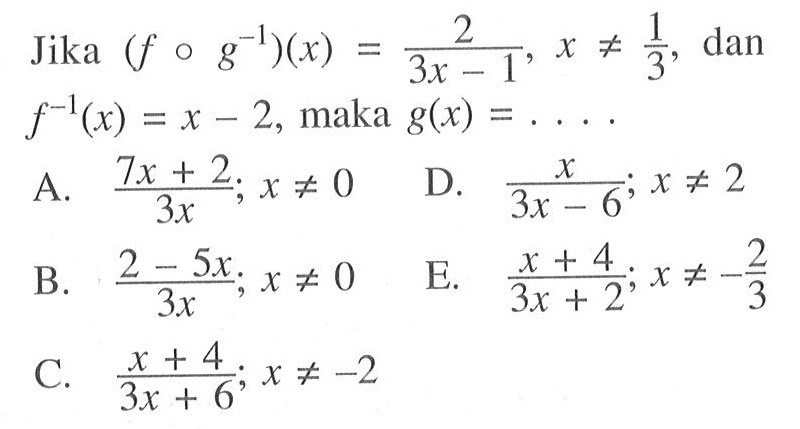 Jika  (f o g^-1)(x)=2/3 x-1, x =/= 1/3 , dan  f^-1(x)=x-2 , maka  g(x)=... 