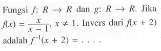 Fungsi f: R->R dan g: R->R. Jika f(x)=x/(x-1), x=/=1. Invers dari f(x+2) adalah f^(-1)(x+2)=...